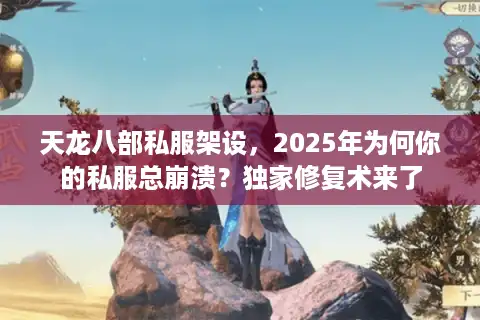 天龙八部私服架设，2025年为何你的私服总崩溃？独家修复术来了