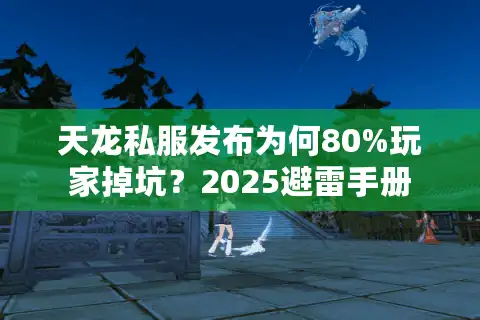 天龙私服发布为何80%玩家掉坑？2025避雷手册