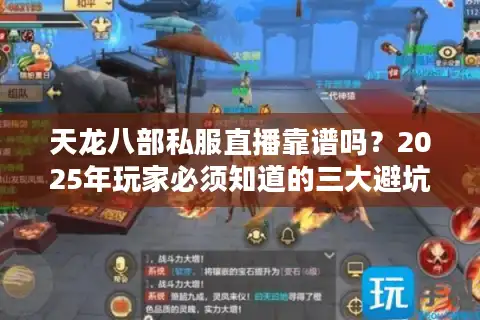 天龙八部私服直播靠谱吗？2025年玩家必须知道的三大避坑指南