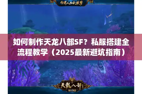 如何制作天龙八部SF？私服搭建全流程教学（2025最新避坑指南）