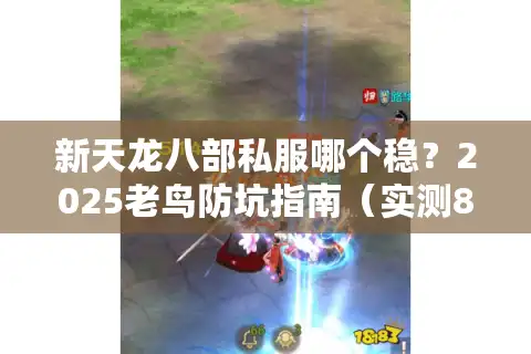 新天龙八部私服哪个稳？2025老鸟防坑指南（实测8站）