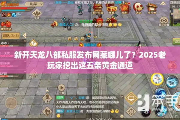 新开天龙八部私服发布网藏哪儿了？2025老玩家挖出这五条黄金通道