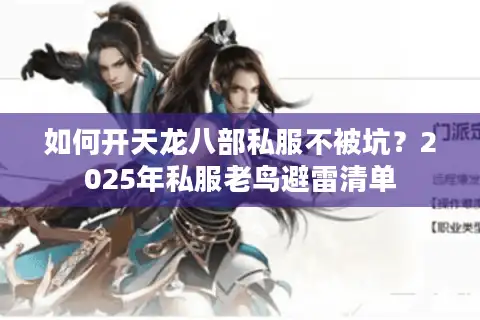 如何开天龙八部私服不被坑？2025年私服老鸟避雷清单
