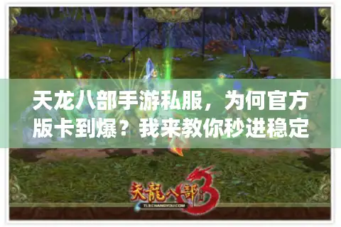 天龙八部手游私服，为何官方版卡到爆？我来教你秒进稳定畅玩世界