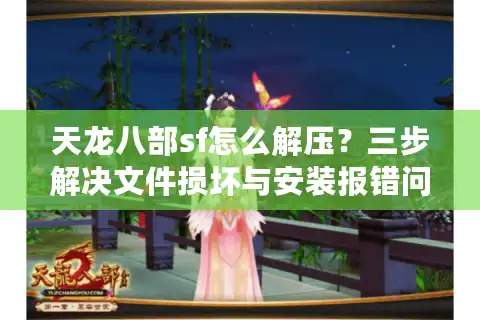 天龙八部sf怎么解压？三步解决文件损坏与安装报错问题