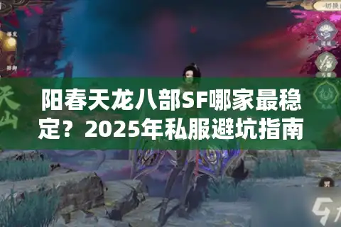 阳春天龙八部SF哪家最稳定？2025年私服避坑指南