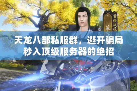 天龙八部私服群，避开骗局秒入顶级服务器的绝招