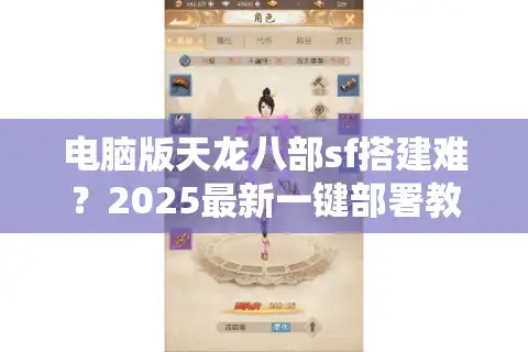 电脑版天龙八部sf搭建难？2025最新一键部署教程及避坑指南