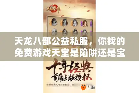 天龙八部公益私服，你找的免费游戏天堂是陷阱还是宝藏？独家揭秘安全玩法