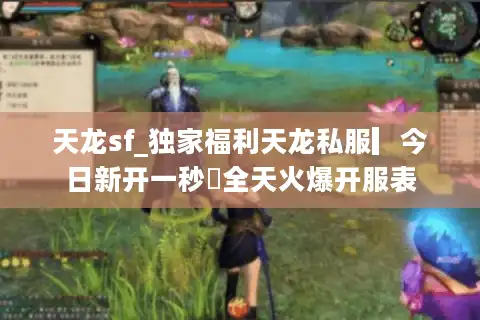 天龙sf_独家福利天龙私服▎今日新开一秒◁全天火爆开服表