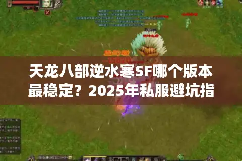 天龙八部逆水寒SF哪个版本最稳定？2025年私服避坑指南