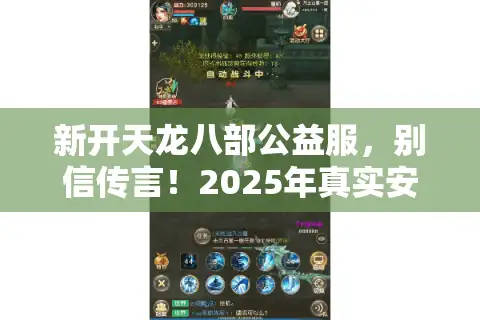 新开天龙八部公益服，别信传言！2025年真实安全玩法揭秘