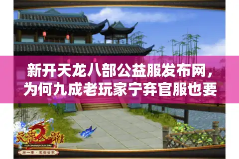 新开天龙八部公益服发布网，为何九成老玩家宁弃官服也要蹲点抢号？