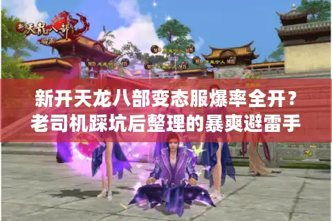 新开天龙八部变态服爆率全开？老司机踩坑后整理的暴爽避雷手册