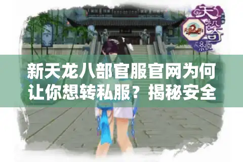 新天龙八部官服官网为何让你想转私服？揭秘安全畅玩诀窍