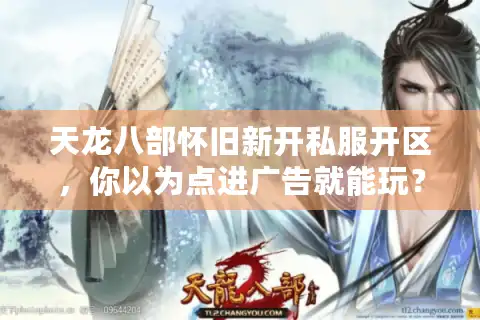 天龙八部怀旧新开私服开区，你以为点进广告就能玩？结果服务器三天后消失！