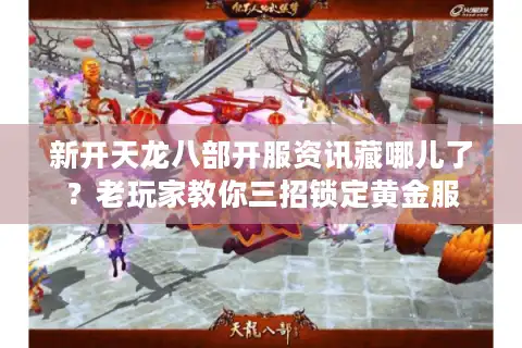 新开天龙八部开服资讯藏哪儿了？老玩家教你三招锁定黄金服