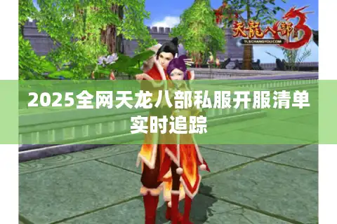 2025全网天龙八部私服开服清单实时追踪
