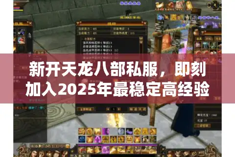 新开天龙八部私服，即刻加入2025年最稳定高经验私服