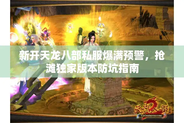 新开天龙八部私服爆满预警，抢滩独家版本防坑指南