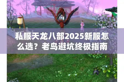 私服天龙八部2025新服怎么选？老鸟避坑终极指南