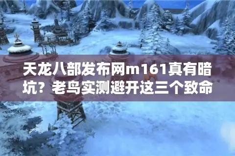 天龙八部发布网m161真有暗坑？老鸟实测避开这三个致命雷区