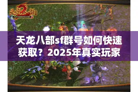天龙八部sf群号如何快速获取？2025年真实玩家都在用的防封技巧