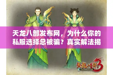 天龙八部发布网，为什么你的私服选择总被骗？真实解法揭秘