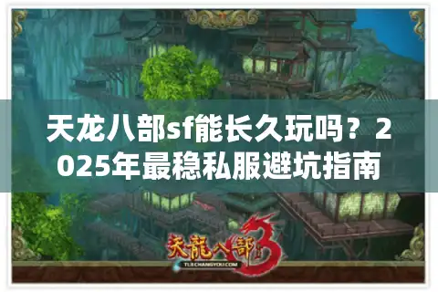 天龙八部sf能长久玩吗？2025年最稳私服避坑指南