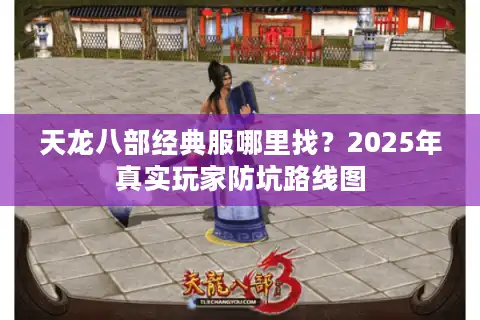 天龙八部经典服哪里找?2025年真实玩家防坑路线图 天龙八部经典服哪里找?2025年真实玩家防坑路线图