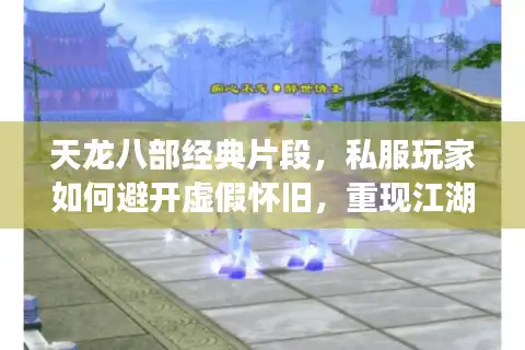 天龙八部经典片段，私服玩家如何避开虚假怀旧，重现江湖热血？