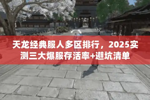 天龙经典服人多区排行，2025实测三大爆服存活率+避坑清单