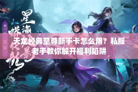 天龙经典至尊新手卡怎么用？私服老手教你躲开福利陷阱