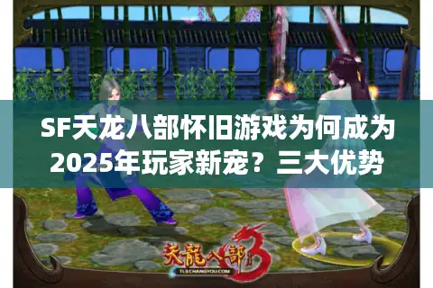 SF天龙八部怀旧游戏为何成为2025年玩家新宠？三大优势解析