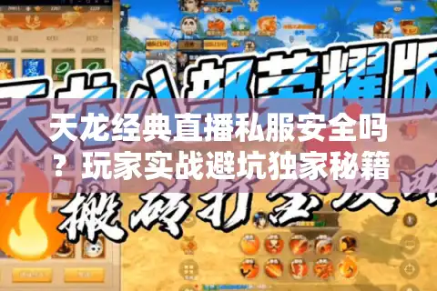 天龙经典直播私服安全吗？玩家实战避坑独家秘籍