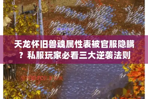 天龙怀旧兽魂属性表被官服隐瞒？私服玩家必看三大逆袭法则