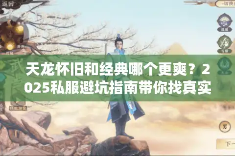 天龙怀旧和经典哪个更爽？2025私服避坑指南带你找真实答案