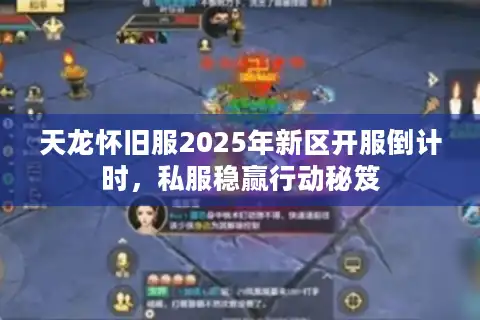天龙怀旧服2025年新区开服倒计时，私服稳赢行动秘笈