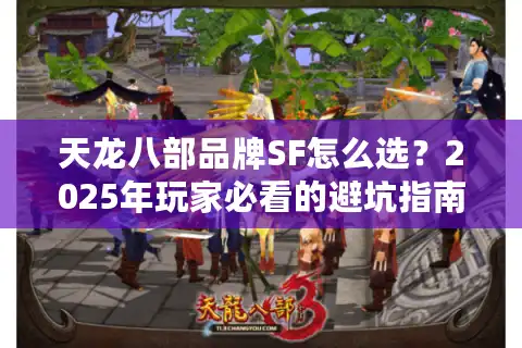 天龙八部品牌SF怎么选？2025年玩家必看的避坑指南