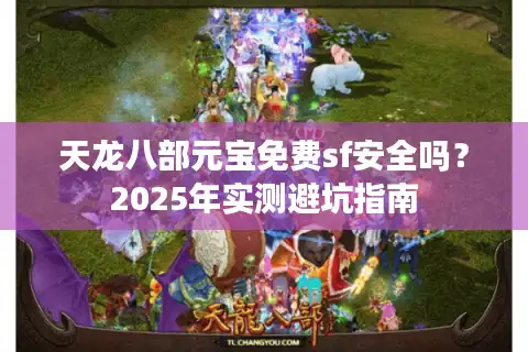 天龙八部元宝免费sf安全吗？2025年实测避坑指南