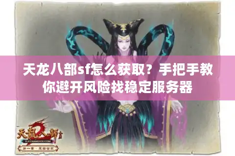 天龙八部sf怎么获取？手把手教你避开风险找稳定服务器