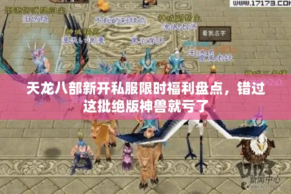 天龙八部新开私服限时福利盘点，错过这批绝版神兽就亏了