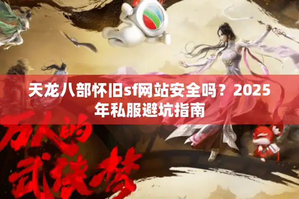 天龙八部怀旧sf网站安全吗？2025年私服避坑指南