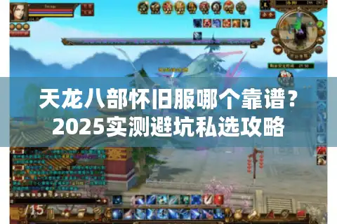 天龙八部怀旧服哪个靠谱？2025实测避坑私选攻略
