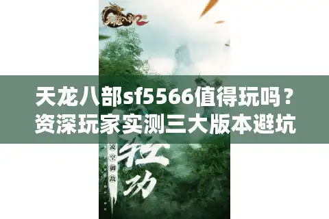 天龙八部sf5566值得玩吗？资深玩家实测三大版本避坑指南