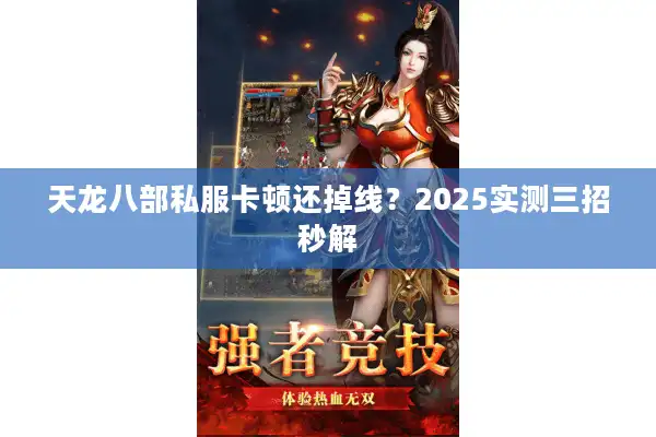 天龙八部私服卡顿还掉线？2025实测三招秒解
