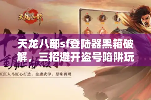 天龙八部sf登陆器黑箱破解，三招避开盗号陷阱玩转真福利服