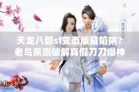 天龙八部sf变态版藏陷阱？老鸟亲测破解真假刀刀爆神装套路！
