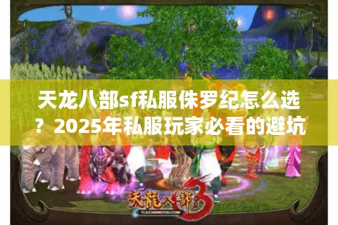 天龙八部sf私服侏罗纪怎么选？2025年私服玩家必看的避坑指南