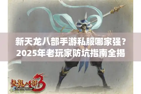 新天龙八部手游私服哪家强？2025年老玩家防坑指南全揭秘